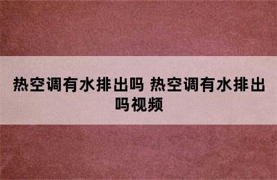 热空调有水排出吗 热空调有水排出吗视频